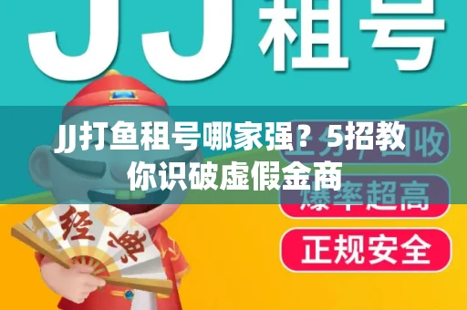 JJ打鱼租号哪家强？5招教你识破虚假金商